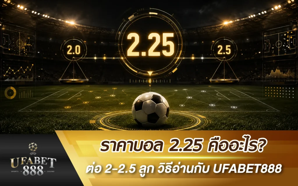 ราคาบอล 2.25 คืออะไร? ต่อ 2-2.5 ลูก วิธีอ่านกับ UFABET888